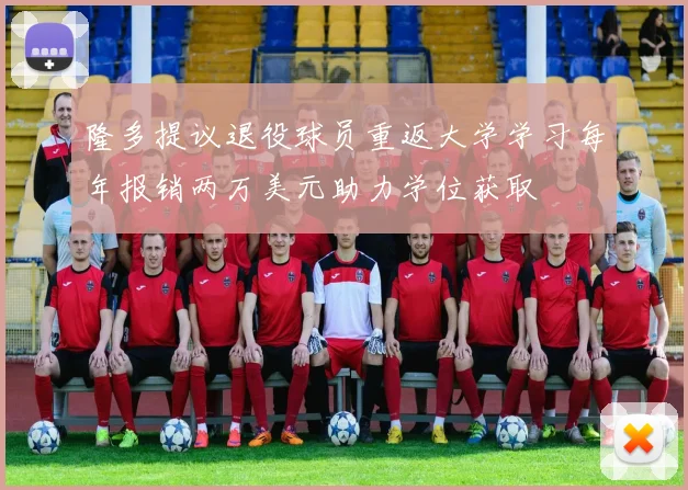 隆多提议退役球员重返大学学习每年报销两万美元助力学位获取