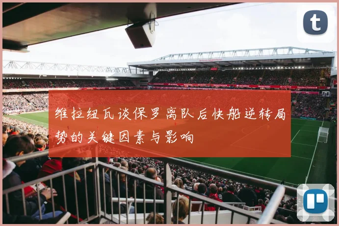 维拉纽瓦谈保罗离队后快船逆转局势的关键因素与影响
