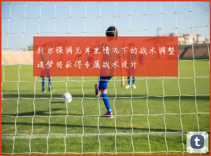 科尔强调无库里情况下的战术调整追梦将获得专属战术设计
