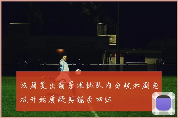 浓眉复出前景堪忧队内分歧加剧老板开始质疑其能否回归