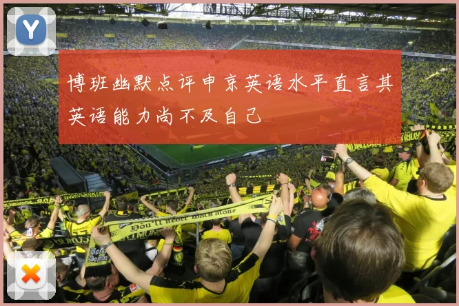 博班幽默点评申京英语水平直言其英语能力尚不及自己