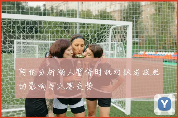 阿伦分析湖人暂停时机对狄龙技犯的影响与比赛走势