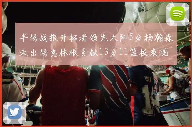 半场战报开拓者领先太阳5分杨瀚森未出场克林根贡献13分11篮板表现出色