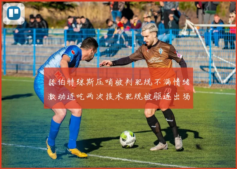 赫伯特琼斯压哨被判犯规不满情绪激动连吃两次技术犯规被驱逐出场