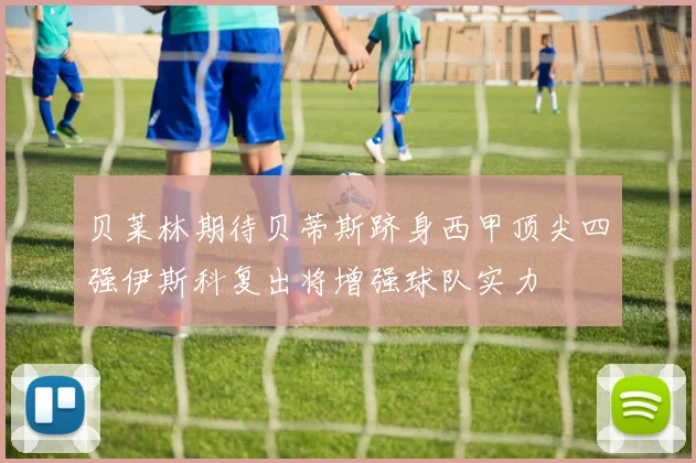 贝莱林期待贝蒂斯跻身西甲顶尖四强伊斯科复出将增强球队实力