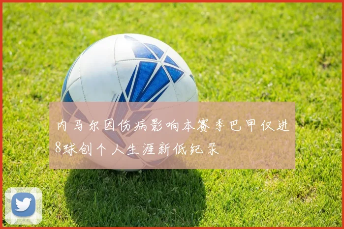 内马尔因伤病影响本赛季巴甲仅进8球创个人生涯新低纪录