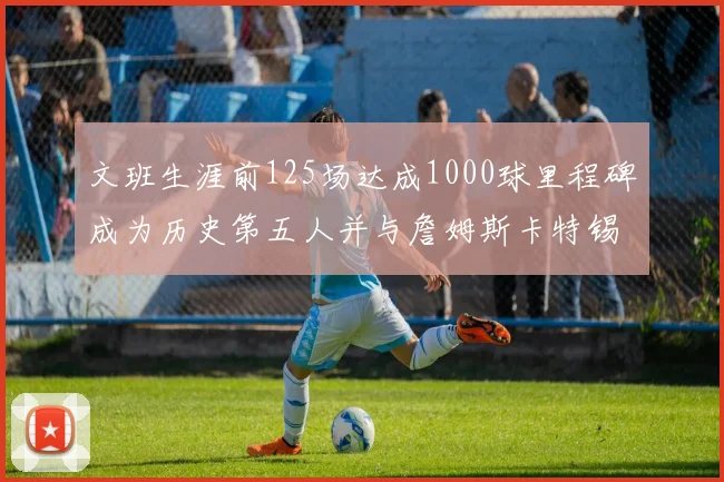 文班生涯前125场达成1000球里程碑成为历史第五人并与詹姆斯卡特锡安齐名